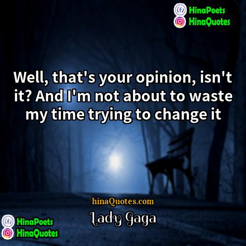 Lady Gaga Quotes | Well, that's your opinion, isn't it? And
